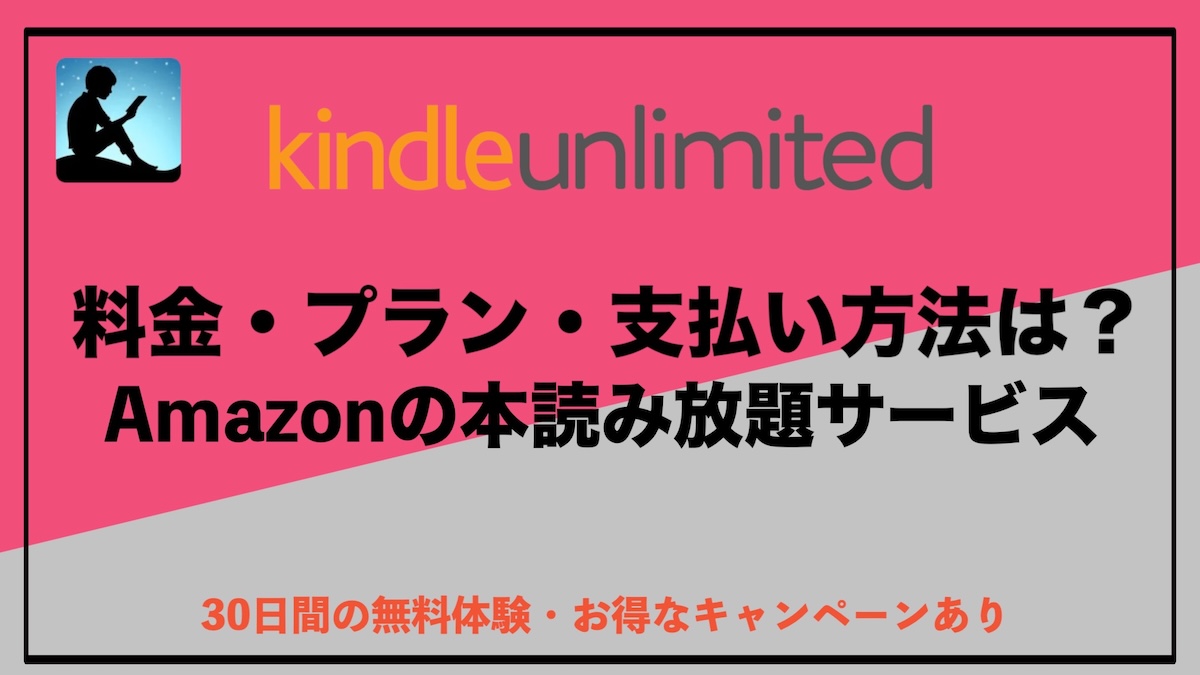 Kindle Unlimitedの料金とプラン、支払い方法を完全解説｜お得に本読み放題サービスを始める方法