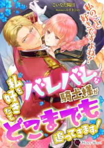 私を好きだとバレバレな騎士様がどこまでも追ってきます！ (ハニー文庫)