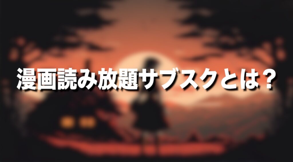 漫画読み放題サブスクとは？