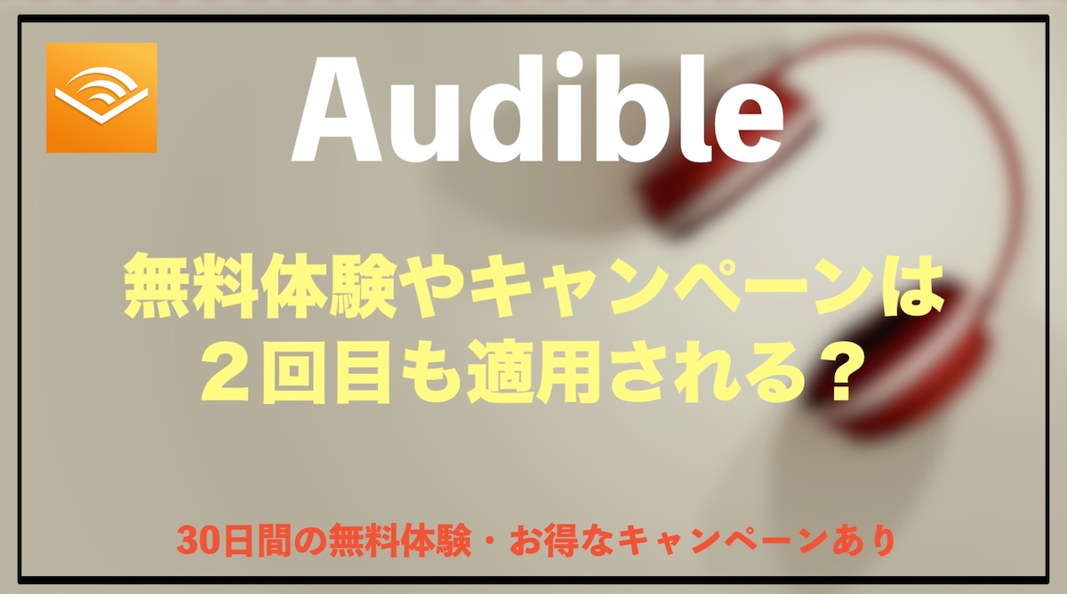 Audible無料体験は2回目・再登録もできる？キャンペーン情報とお得にオーディオブックを楽しむ方法
