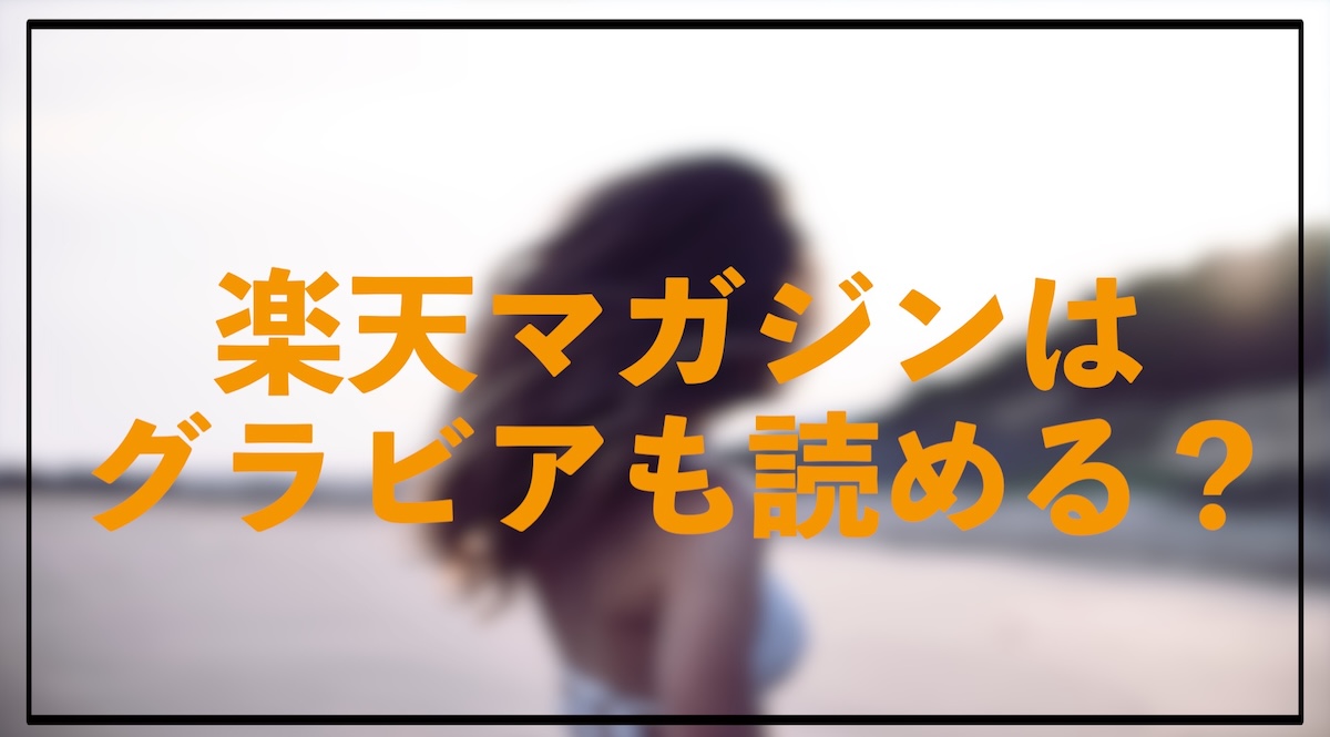 楽天マガジンでグラビアは見れる？おすすめ雑誌・特徴・注意点