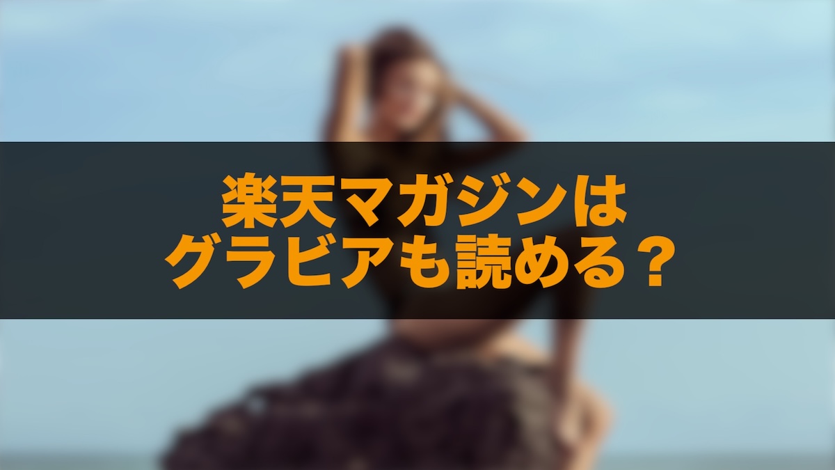 楽天マガジンでグラビアは見れる？おすすめ雑誌・特徴・注意点を解説
