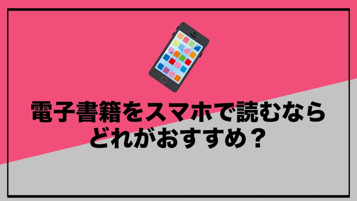 電子書籍をスマホで読むならどれがおすすめ？選び方・メリット・おすすめサービスを徹底解説